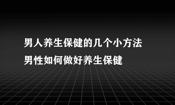 男人养生保健的几个小方法 男性如何做好养生保健