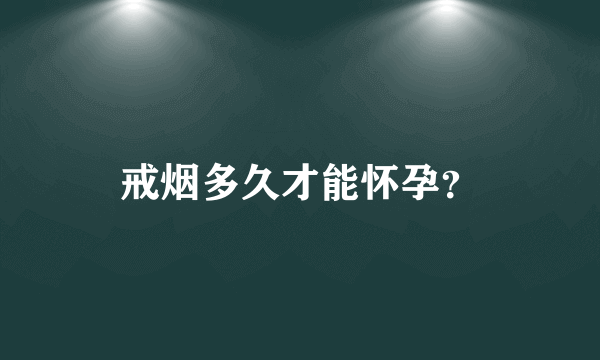 戒烟多久才能怀孕？