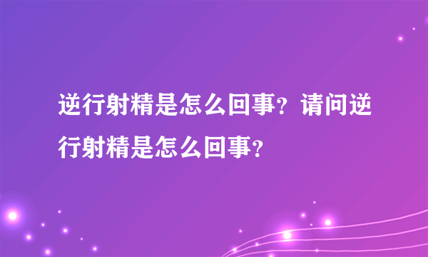 逆行射精是怎么回事？请问逆行射精是怎么回事？