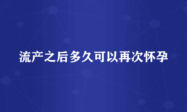 流产之后多久可以再次怀孕