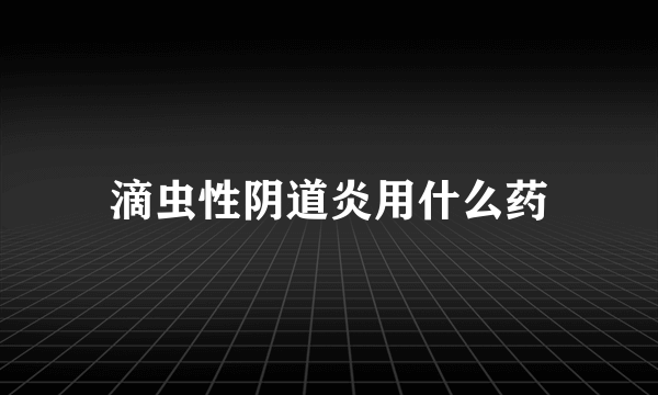 滴虫性阴道炎用什么药