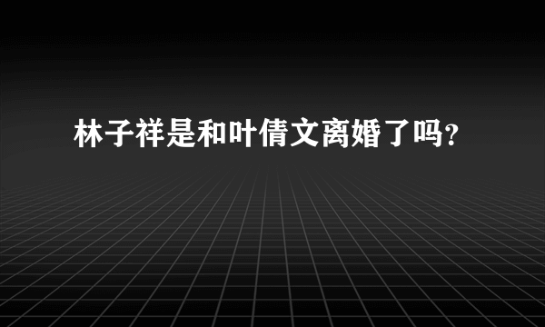 林子祥是和叶倩文离婚了吗？