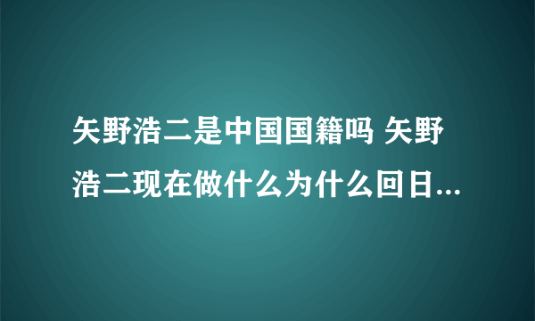 矢野浩二是中国国籍吗 矢野浩二现在做什么为什么回日本老婆女儿