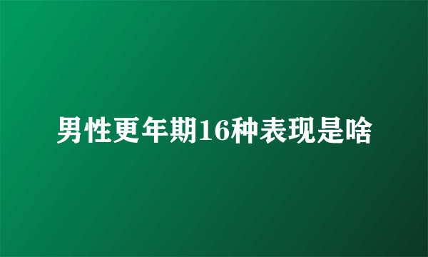 男性更年期16种表现是啥