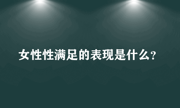 女性性满足的表现是什么？