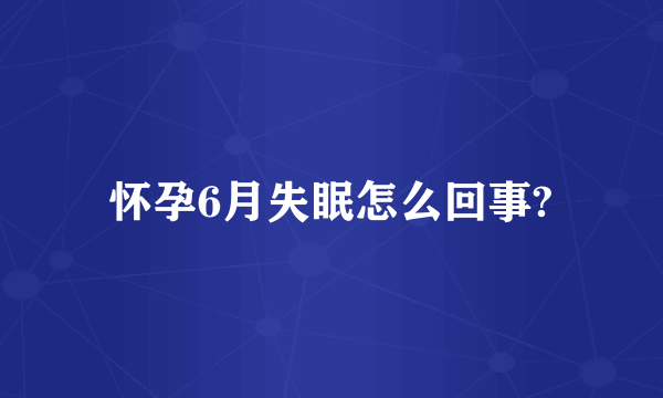 怀孕6月失眠怎么回事?