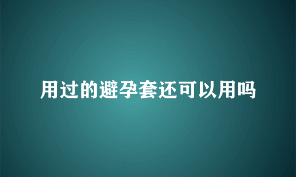 用过的避孕套还可以用吗