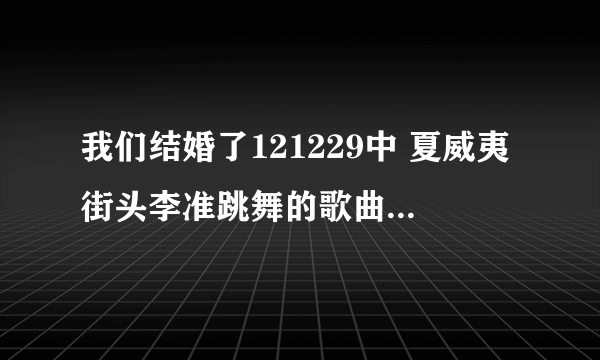 我们结婚了121229中 夏威夷街头李准跳舞的歌曲是什么？