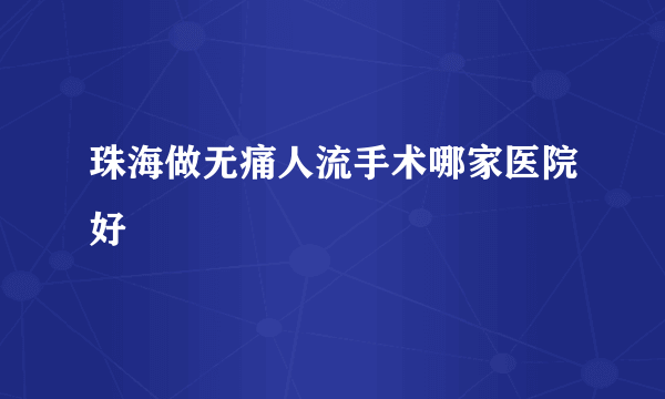 珠海做无痛人流手术哪家医院好