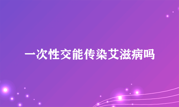 一次性交能传染艾滋病吗