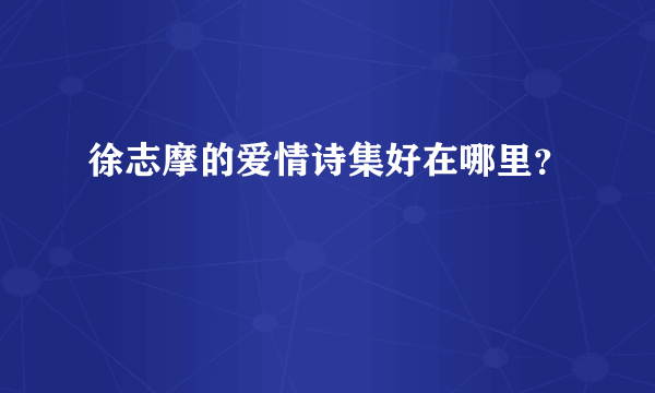 徐志摩的爱情诗集好在哪里？