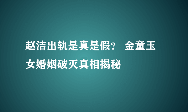 赵洁出轨是真是假？ 金童玉女婚姻破灭真相揭秘