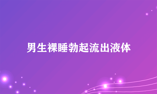 男生裸睡勃起流出液体