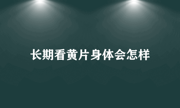 长期看黄片身体会怎样