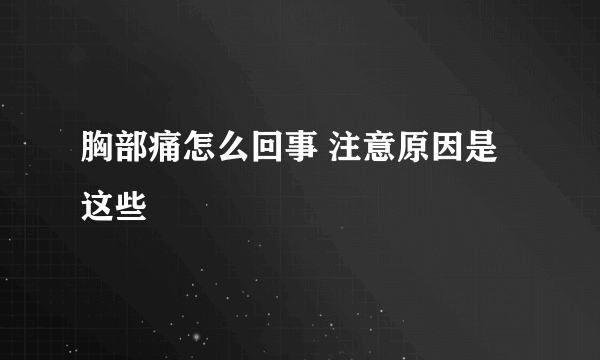 胸部痛怎么回事 注意原因是这些