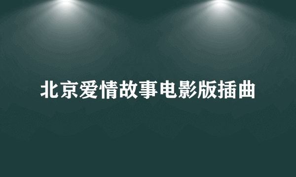 北京爱情故事电影版插曲