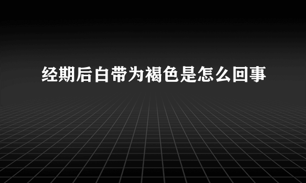 经期后白带为褐色是怎么回事