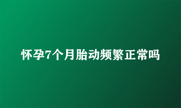 怀孕7个月胎动频繁正常吗