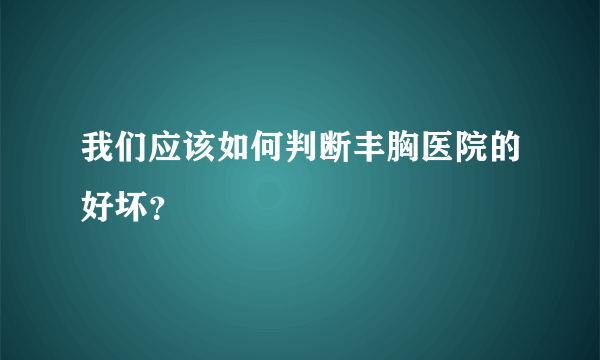 我们应该如何判断丰胸医院的好坏？