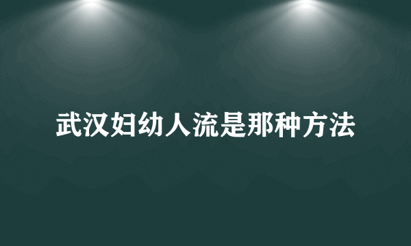 武汉妇幼人流是那种方法