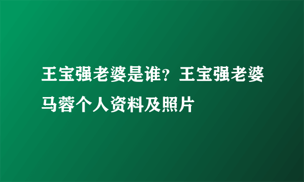 王宝强老婆是谁？王宝强老婆马蓉个人资料及照片