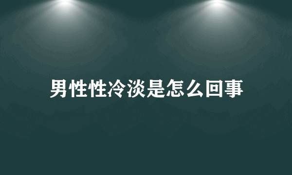 男性性冷淡是怎么回事