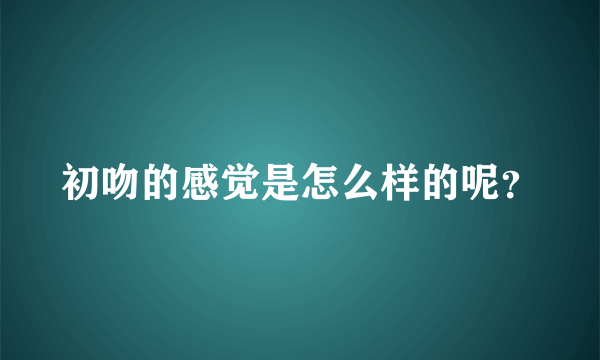 初吻的感觉是怎么样的呢？