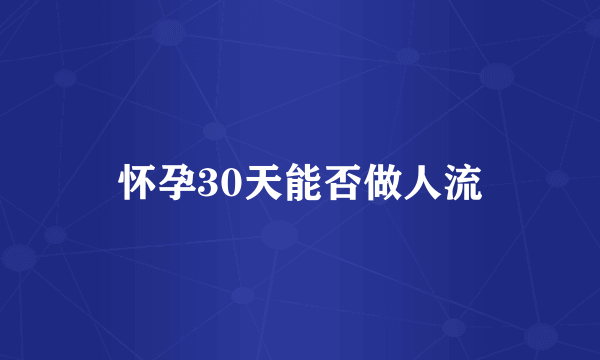 怀孕30天能否做人流