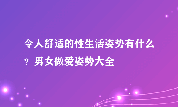 令人舒适的性生活姿势有什么？男女做爱姿势大全