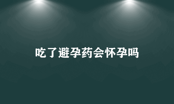 吃了避孕药会怀孕吗