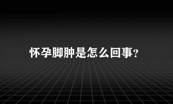 怀孕脚肿是怎么回事？