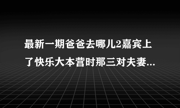 最新一期爸爸去哪儿2嘉宾上了快乐大本营时那三对夫妻出场时的音乐叫什么名字?