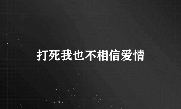 打死我也不相信爱情