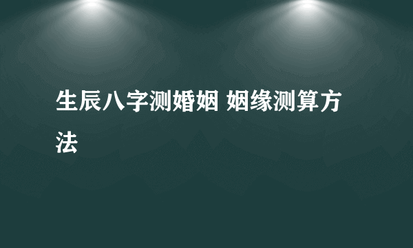 生辰八字测婚姻 姻缘测算方法