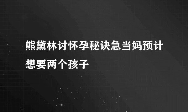 熊黛林讨怀孕秘诀急当妈预计想要两个孩子