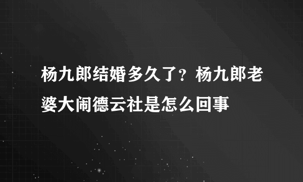 杨九郎结婚多久了？杨九郎老婆大闹德云社是怎么回事