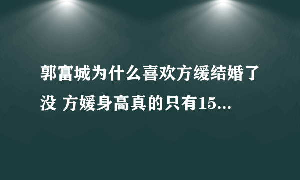 郭富城为什么喜欢方缓结婚了没 方媛身高真的只有155吗整容照片