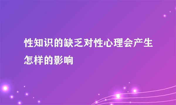 性知识的缺乏对性心理会产生怎样的影响