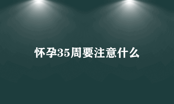 怀孕35周要注意什么