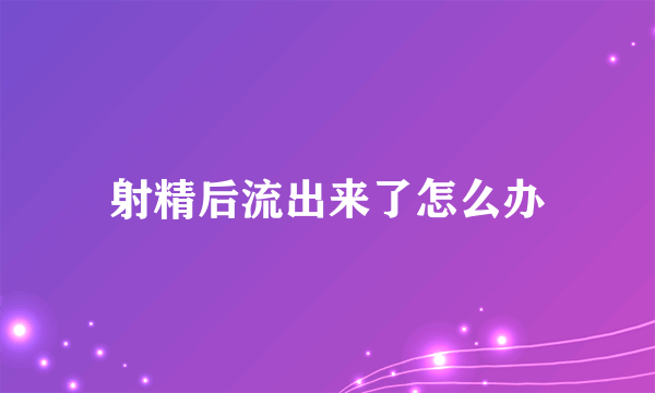 射精后流出来了怎么办