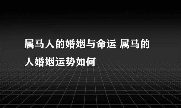 属马人的婚姻与命运 属马的人婚姻运势如何