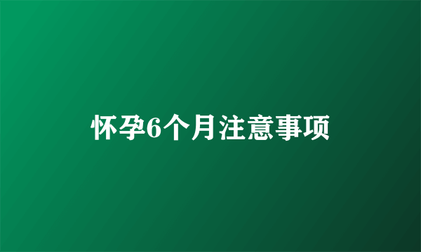 怀孕6个月注意事项