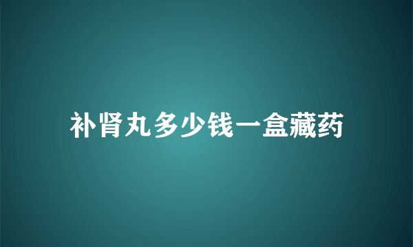 补肾丸多少钱一盒藏药