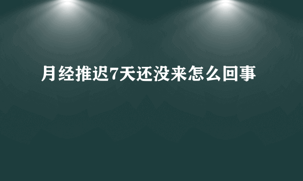 月经推迟7天还没来怎么回事