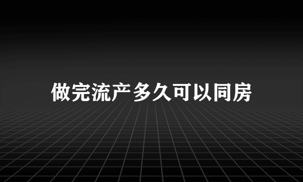 做完流产多久可以同房