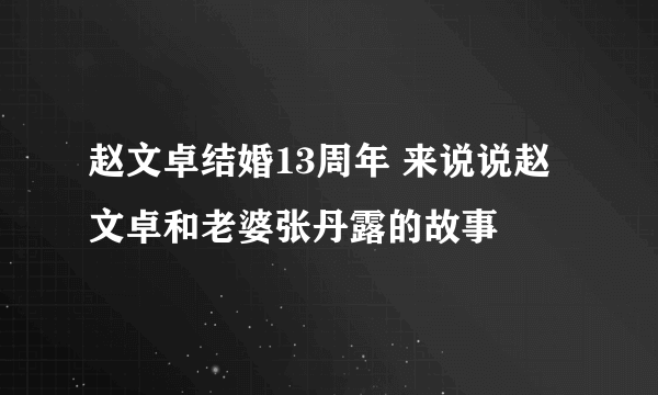 赵文卓结婚13周年 来说说赵文卓和老婆张丹露的故事