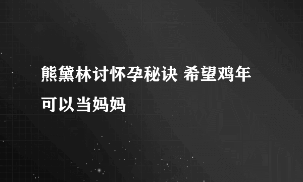 熊黛林讨怀孕秘诀 希望鸡年可以当妈妈