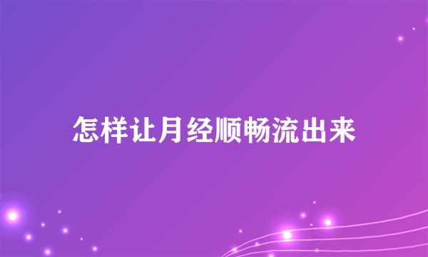 怎样让月经顺畅流出来