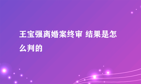 王宝强离婚案终审 结果是怎么判的