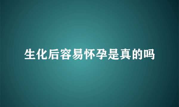 生化后容易怀孕是真的吗